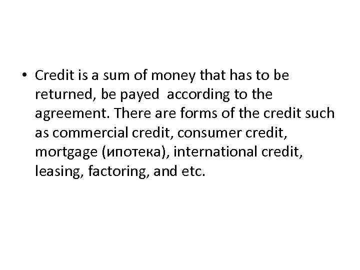  • Credit is a sum of money that has to be returned, be