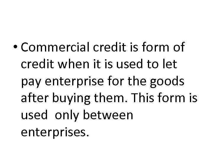  • Commercial credit is form of credit when it is used to let