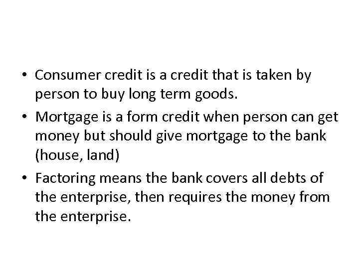  • Consumer credit is a credit that is taken by person to buy