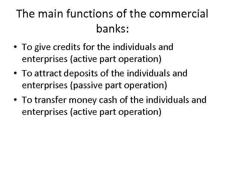 The main functions of the commercial banks: • To give credits for the individuals