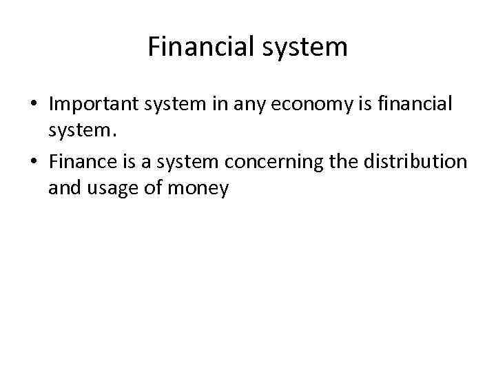 Financial system • Important system in any economy is financial system. • Finance is