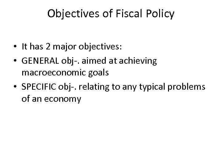 Objectives of Fiscal Policy • It has 2 major objectives: • GENERAL obj-. aimed