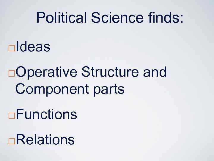 Political Science finds: ¨ Ideas Operative Structure and Component parts ¨ ¨ Functions ¨