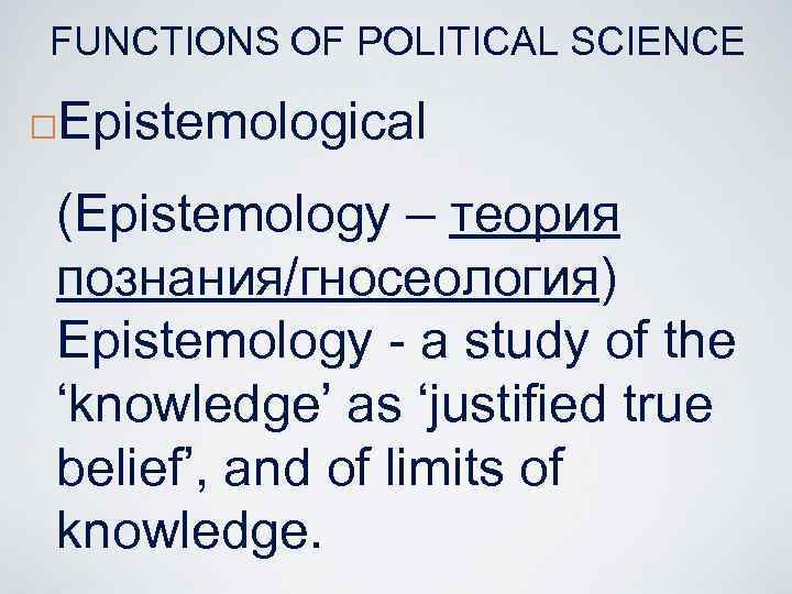 FUNCTIONS OF POLITICAL SCIENCE ¨ Epistemological (Epistemology – теория познания/гносеология) Epistemology - a study