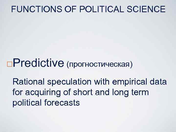 FUNCTIONS OF POLITICAL SCIENCE ¨ Predictive (прогностическая) Rational speculation with empirical data for acquiring