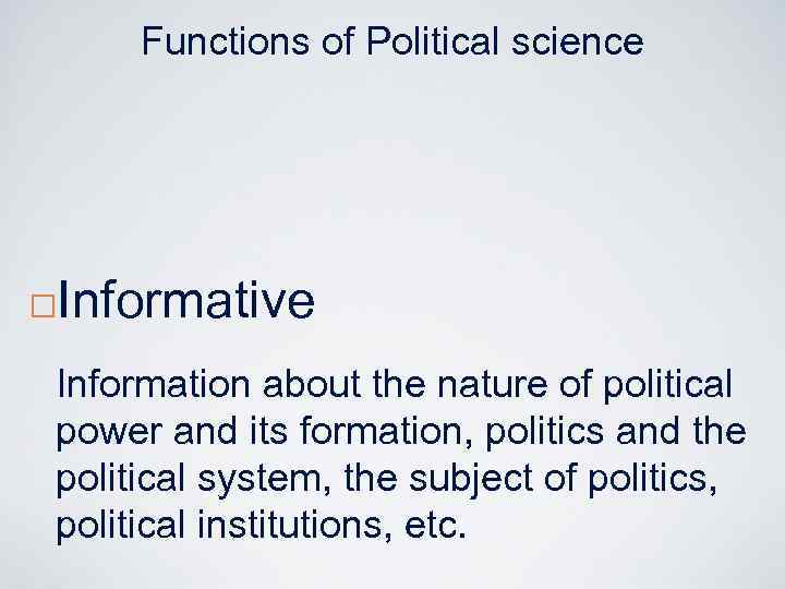 Functions of Political science ¨ Informative Information about the nature of political power and