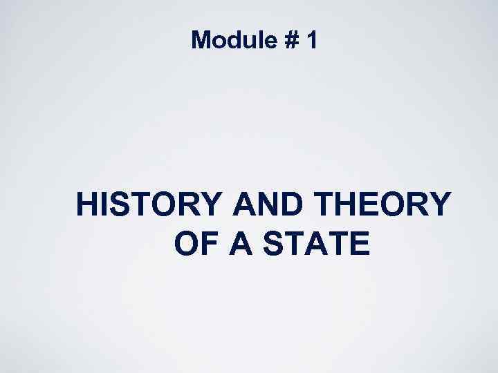 Module # 1 HISTORY AND THEORY OF A STATE 