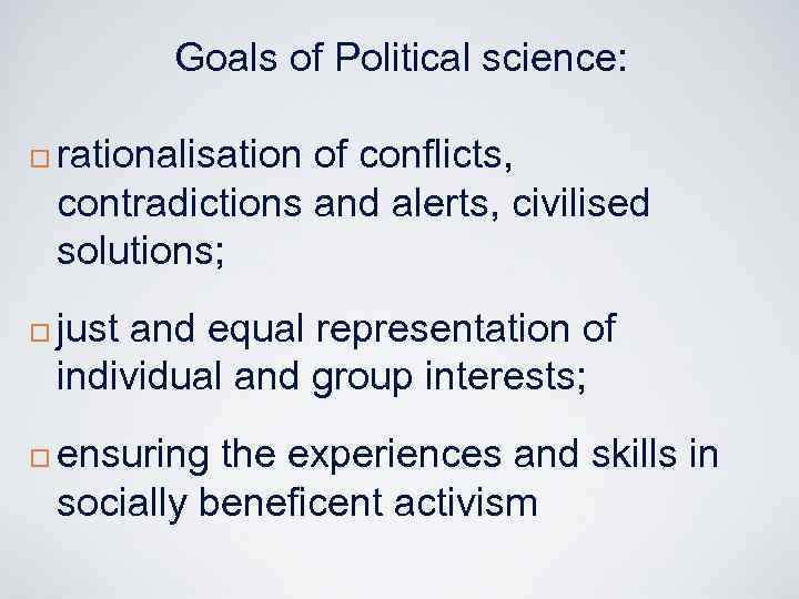 Goals of Political science: ¨ ¨ ¨ rationalisation of conflicts, contradictions and alerts, civilised