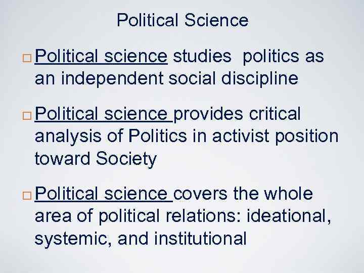 Political Science ¨ ¨ ¨ Political science studies politics as an independent social discipline