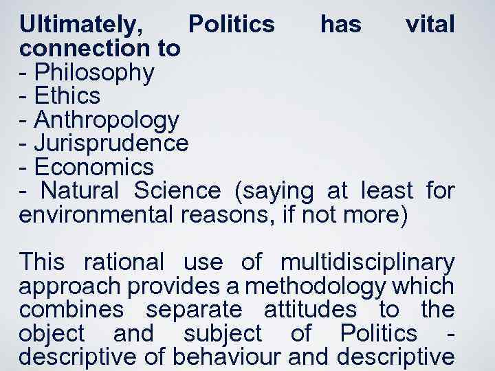 Ultimately, Politics has vital connection to - Philosophy - Ethics - Anthropology - Jurisprudence