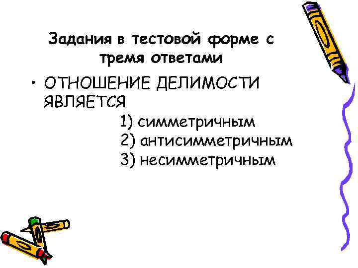 Задания в тестовой форме с тремя ответами • ОТНОШЕНИЕ ДЕЛИМОСТИ ЯВЛЯЕТСЯ 1) симметричным 2)