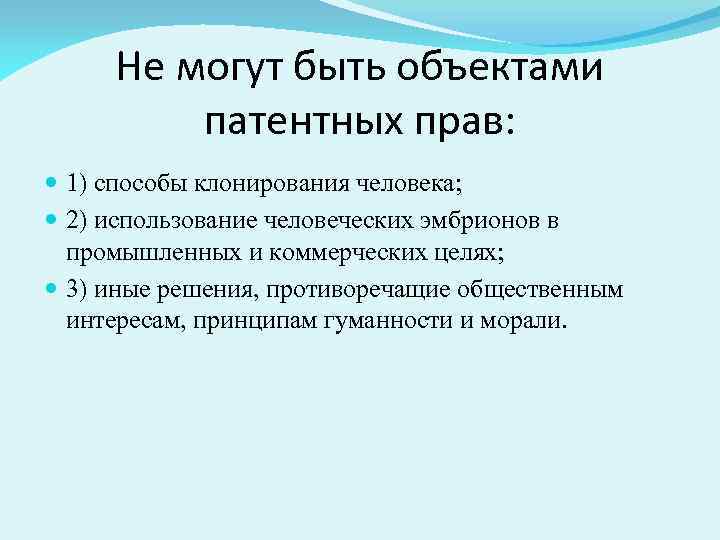 Не могут быть объектами патентных прав: 1) способы клонирования человека; 2) использование человеческих эмбрионов