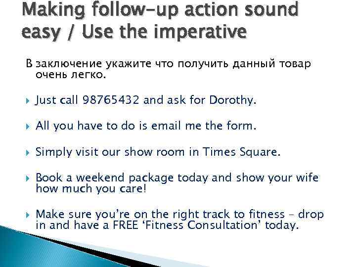 Making follow-up action sound easy / Use the imperative В заключение укажите что получить