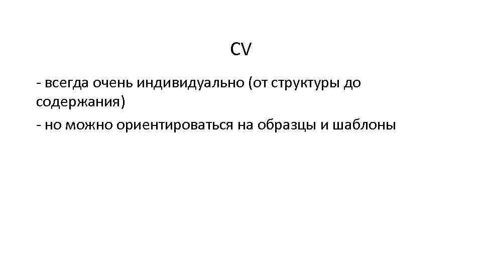 CV - всегда очень индивидуально (от структуры до содержания) - но можно ориентироваться на