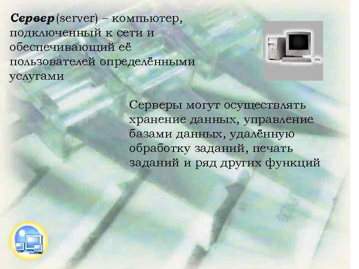 Сервер (server) – компьютер, подключенный к сети и обеспечивающий её пользователей определёнными услугами Серверы