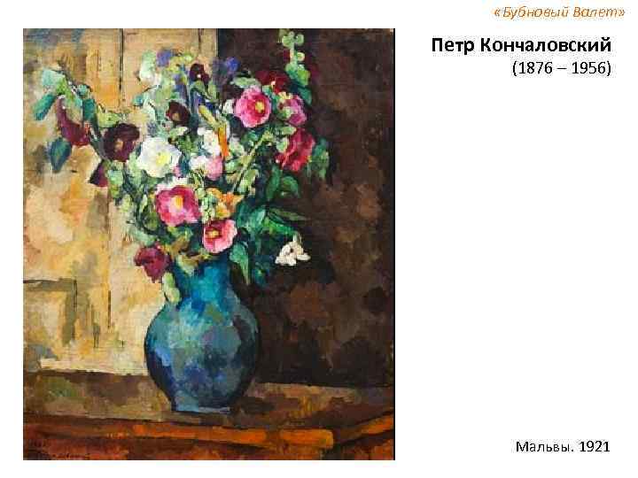  «Бубновый Валет» Петр Кончаловский (1876 – 1956) Мальвы. 1921 