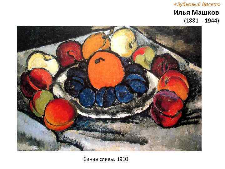  «Бубновый Валет» Илья Машков (1881 – 1944) Синие сливы. 1910 