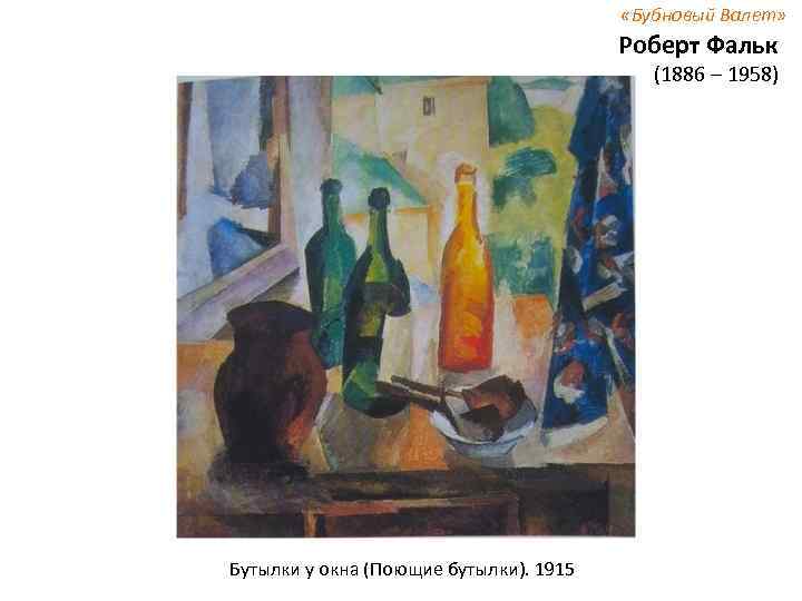  «Бубновый Валет» Роберт Фальк (1886 – 1958) Бутылки у окна (Поющие бутылки). 1915