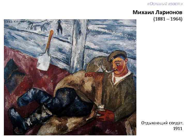  «Ослиный хвост» Михаил Ларионов (1881 – 1964) Отдыхающий солдат. 1911 