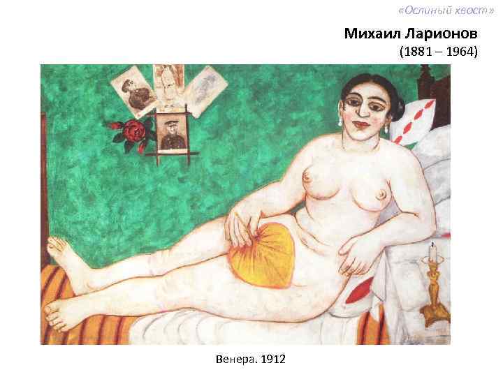  «Ослиный хвост» Михаил Ларионов (1881 – 1964) Венера. 1912 