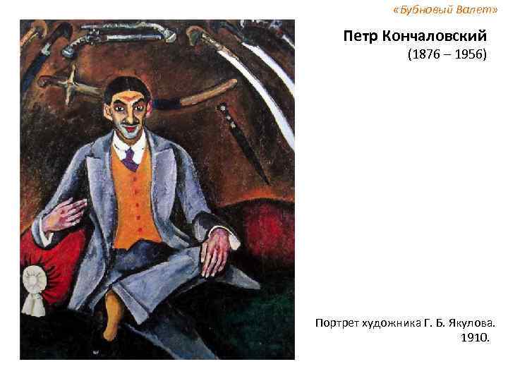  «Бубновый Валет» Петр Кончаловский (1876 – 1956) Портрет художника Г. Б. Якулова. 1910.