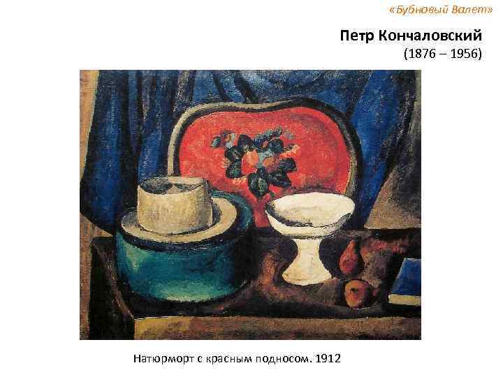  «Бубновый Валет» Петр Кончаловский (1876 – 1956) Натюрморт с красным подносом. 1912 