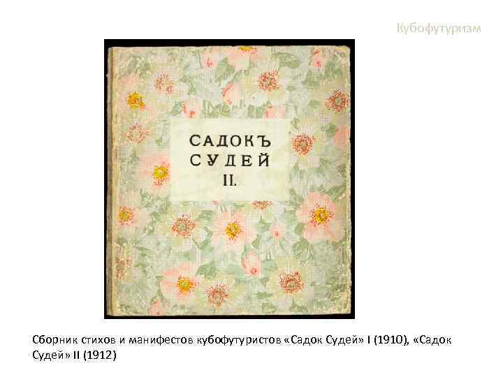 Кубофутуризм Сборник стихов и манифестов кубофутуристов «Садок Судей» I (1910), «Садок Судей» II (1912)