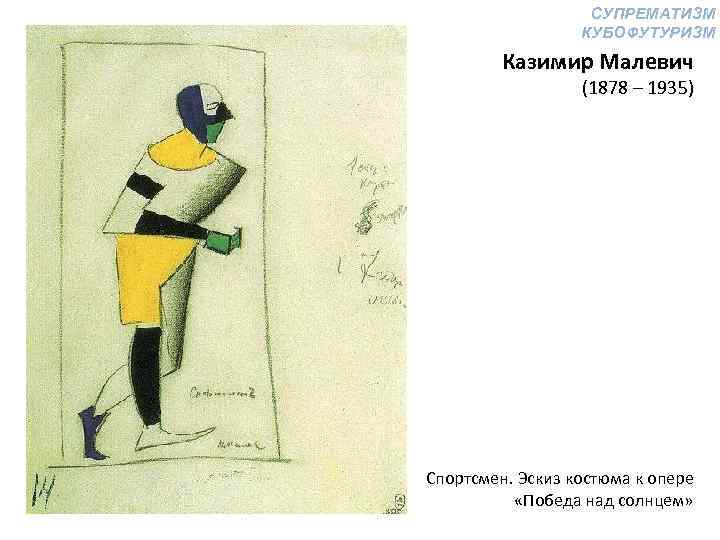 СУПРЕМАТИЗМ КУБОФУТУРИЗМ Казимир Малевич (1878 – 1935) Спортсмен. Эскиз костюма к опере «Победа над