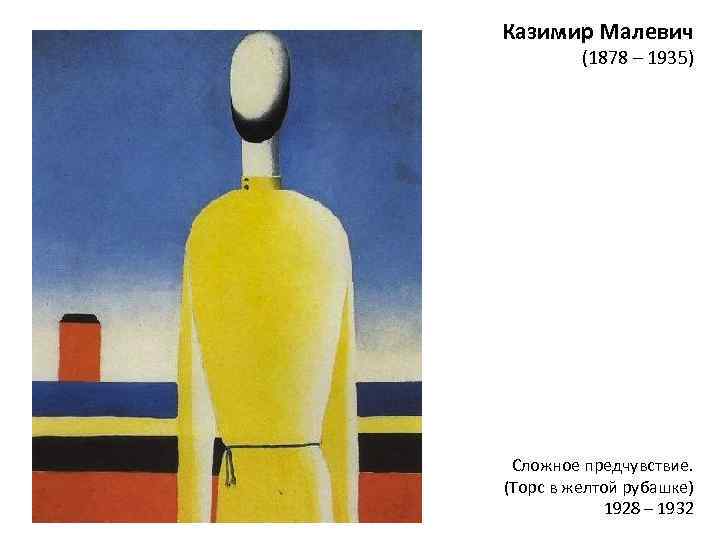 Казимир Малевич (1878 – 1935) Сложное предчувствие. (Торс в желтой рубашке) 1928 – 1932