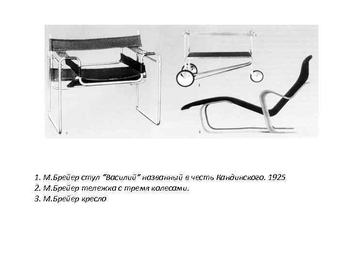 1. М. Брейер стул “Василий” названный в честь Кандинского. 1925 2. М. Брейер тележка