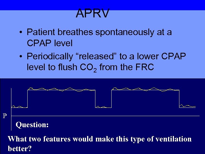 APRV • Patient breathes spontaneously at a CPAP level • Periodically “released” to a