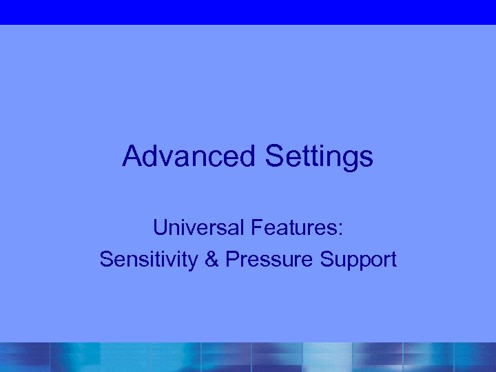 Advanced Settings Universal Features: Sensitivity & Pressure Support 