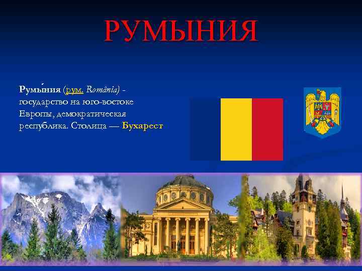 РУМЫНИЯ Румы ния (рум. România) государство на юго-востоке Европы, демократическая республика. Столица — Бухарест