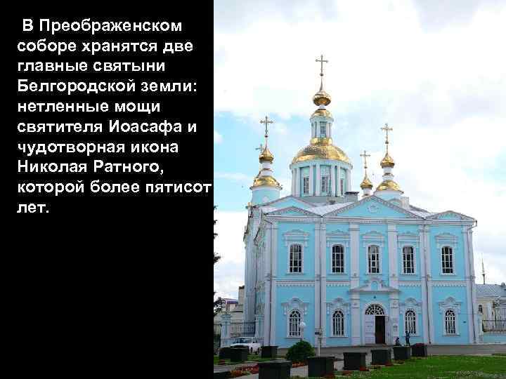 В Преображенском соборе хранятся две главные святыни Белгородской земли: нетленные мощи святителя Иоасафа и