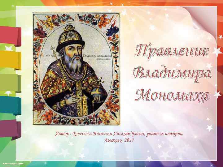 Правление Владимира Мономаха Автор : Ковалева Наталья Александровна, учитель истории Лысково, 2017 © Фокина