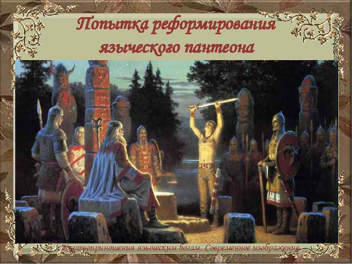 Попытка реформирования языческого пантеона Жертвоприношения языческим богам. Современное изображение 