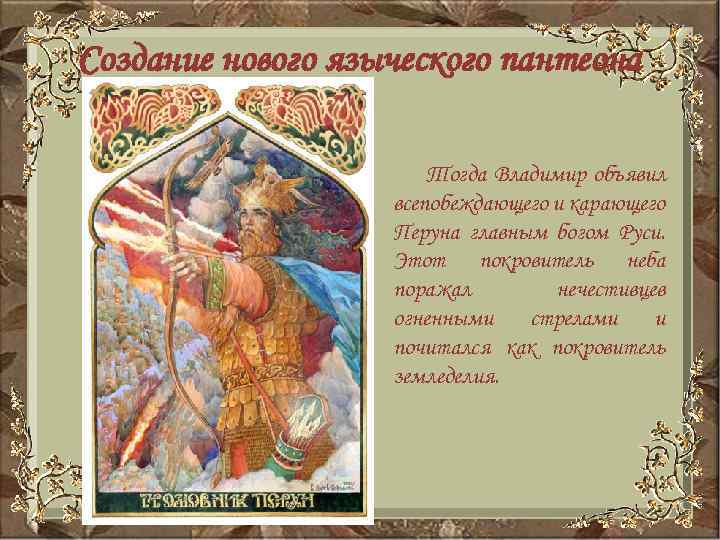 Создание нового языческого пантеона Тогда Владимир объявил всепобеждающего и карающего Перуна главным богом Руси.