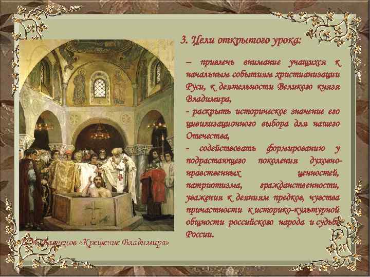 3. Цели открытого урока: В. М. Васнецов «Крещение Владимира» – привлечь внимание учащихся к