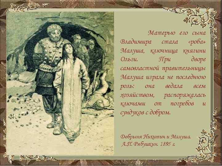 Матерью его сына Владимира стала «роба» Малуша, ключница княгини Ольги. При дворе самовластной правительницы