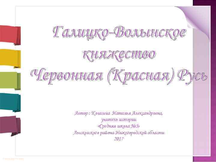 Галицко-Волынское княжество Червонная (Красная) Русь Автор : Ковалева Наталья Александровна, учитель истории «Средняя школа