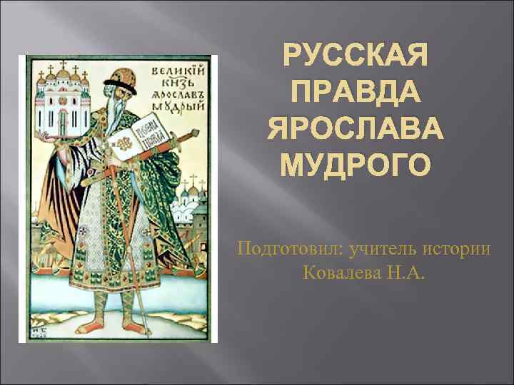 РУССКАЯ ПРАВДА ЯРОСЛАВА МУДРОГО Подготовил: учитель истории Ковалева Н. А. 