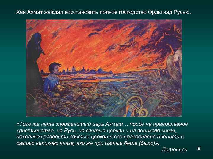 Хан Ахмат жаждал восстановить полное господство Орды над Русью. «Того же лета злоименитый царь