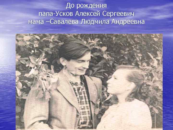 До рождения папа-Усков Алексей Сергеевич мама –Савалева Людмила Андреевна 