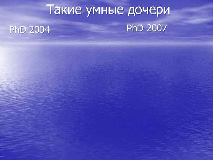 Такие умные дочери Ph. D 2004 Ph. D 2007 