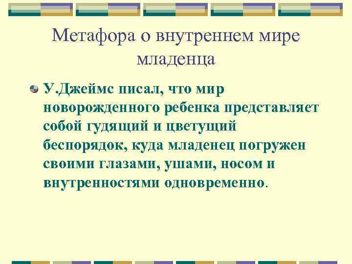 Метафора о внутреннем мире младенца У. Джеймс писал, что мир новорожденного ребенка представляет собой