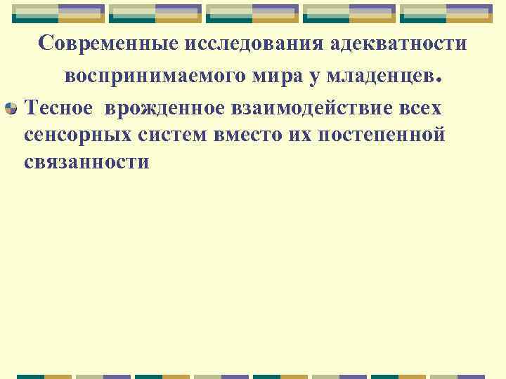 Современные исследования адекватности воспринимаемого мира у младенцев. Тесное врожденное взаимодействие всех сенсорных систем вместо