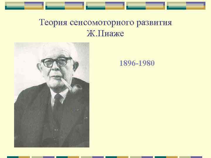 Теория сенсомоторного развития Ж. Пиаже 1896 -1980 