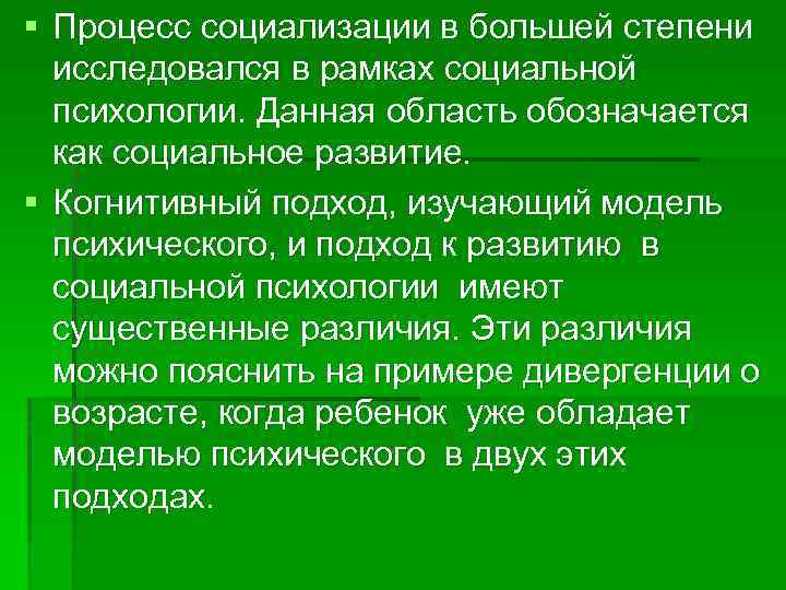 § Процесс социализации в большей степени исследовался в рамках социальной психологии. Данная область обозначается