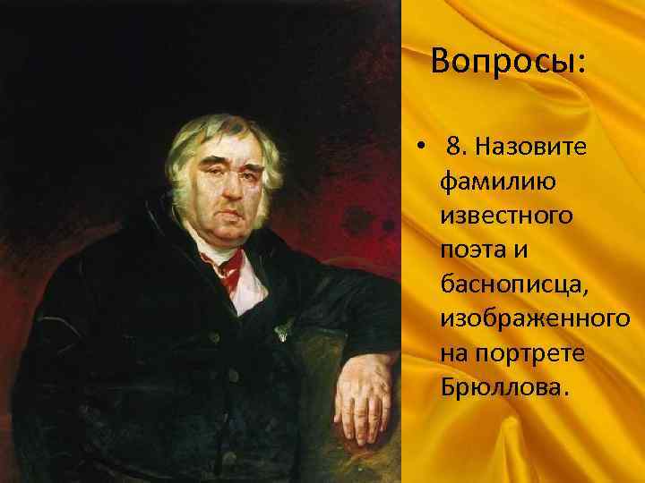 Вопросы: • 8. Назовите фамилию известного поэта и баснописца, изображенного на портрете Брюллова. 