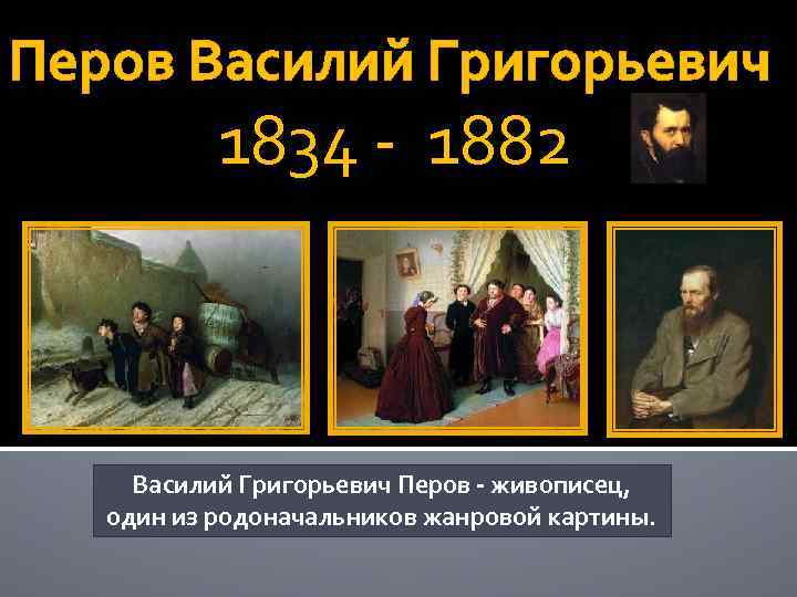 Перов Василий Григорьевич 1834 - 1882 Василий Григорьевич Перов - живописец, один из родоначальников